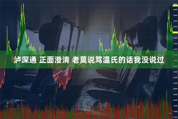 泸深通 正面澄清 老莫说骂温氏的话我没说过